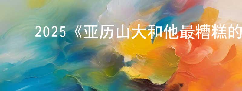 ﻿2025《亚历山大和他最糟糕的旅程》完整版电影/在线观看/百度云-美剧天堂 ﻿陈井刚的blog